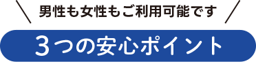 男性も女性もご利用可能です　３つの安心ポイント