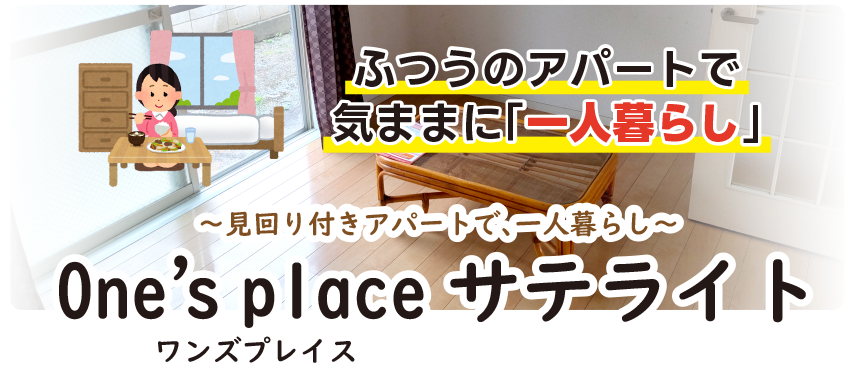 ふつうのアパートで気ままに「一人暮らし」～見回り付きアパートで、一人暮らし～One’s placeサテライト